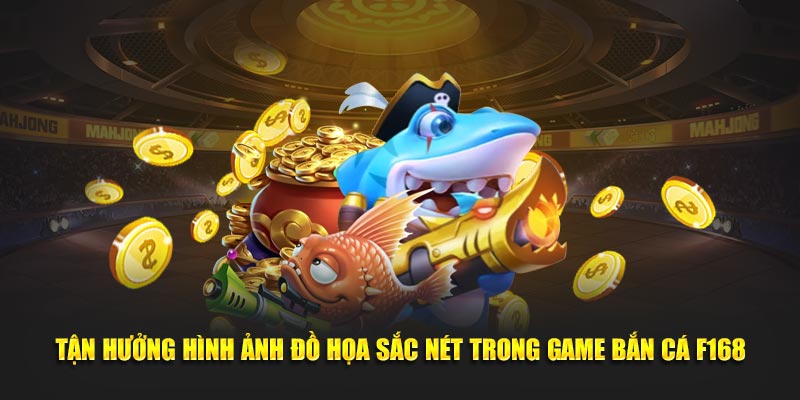 Tận hưởng hình ảnh đồ họa sắc nét trong game Bắn Cá F168